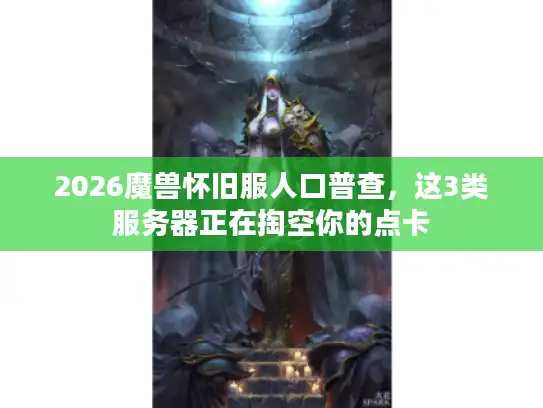 2026魔兽怀旧服人口普查,这3类服务器正在掏空你的点卡 2026魔兽怀旧服人口普查,这3类服务器正在掏空你的点卡