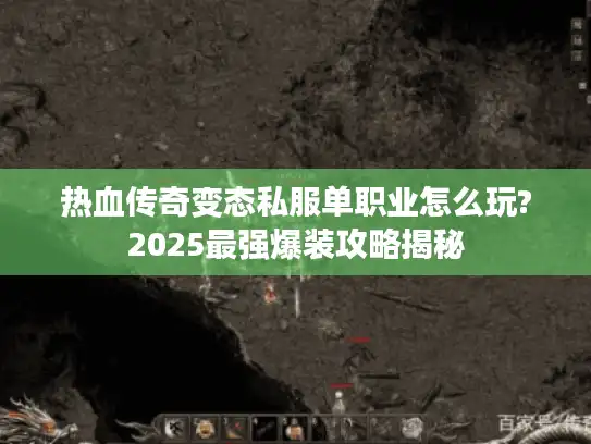 热血传奇变态私服单职业怎么玩?2025最强爆装攻略揭秘
