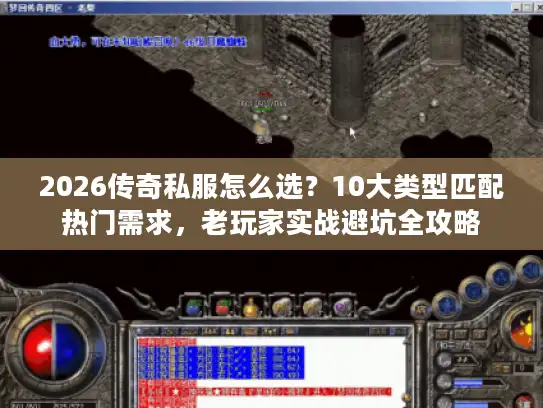2026传奇私服怎么选？10大类型匹配热门需求，老玩家实战避坑全攻略