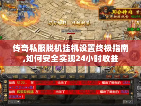 传奇私服脱机挂机设置终极指南,如何安全实现24小时收益