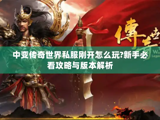 中变传奇世界私服刚开怎么玩?新手必看攻略与版本解析
