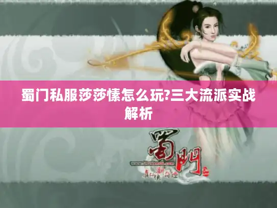 蜀门私服莎莎愫怎么玩?三大流派实战解析 蜀门私服莎莎愫怎么玩?三大流派实战解析