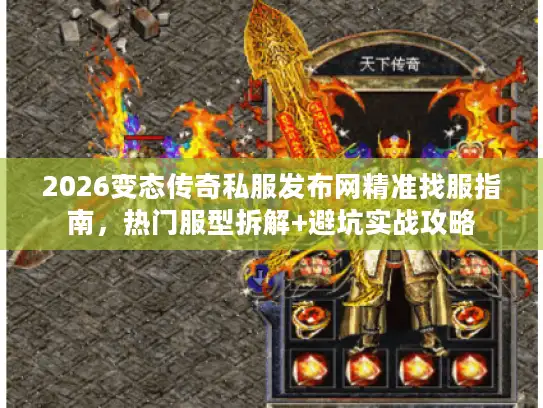 2026变态传奇私服发布网精准找服指南，热门服型拆解+避坑实战攻略