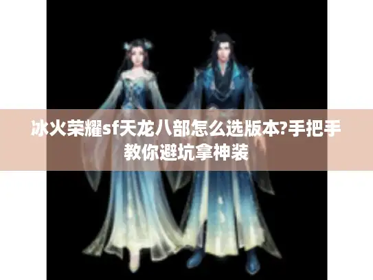 冰火荣耀sf天龙八部怎么选版本?手把手教你避坑拿神装