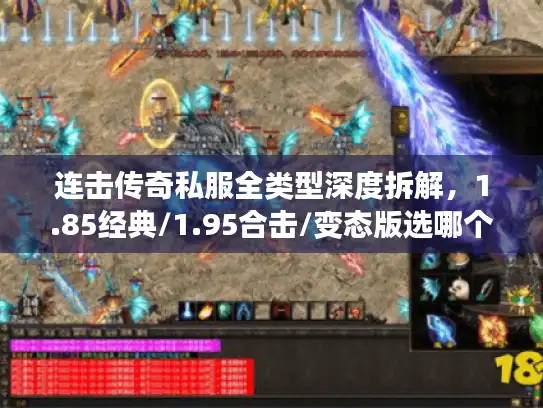 连击传奇私服全类型深度拆解，1.85经典/1.95合击/变态版选哪个？附2026实测玩法攻略