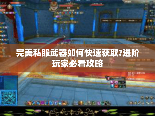 完美私服武器如何快速获取?进阶玩家必看攻略 完美私服武器如何快速获取?进阶玩家必看攻略