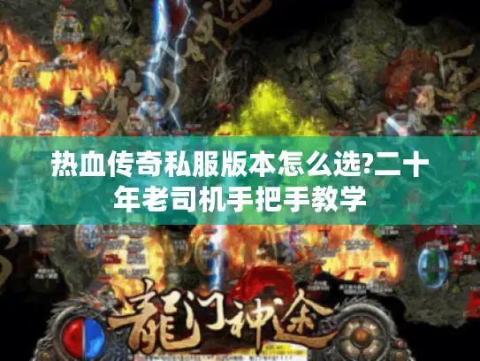 热血传奇私服版本怎么选?二十年老司机手把手教学 热血传奇私服版本怎么选?二十年老司机手把手教学