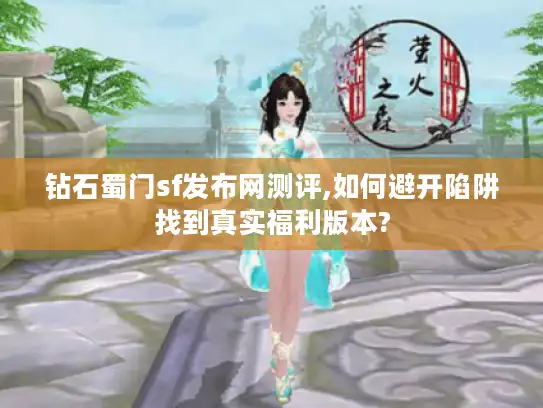 钻石蜀门sf发布网测评,如何避开陷阱找到真实福利版本? 钻石蜀门sf发布网测评,如何避开陷阱找到真实福利版本?