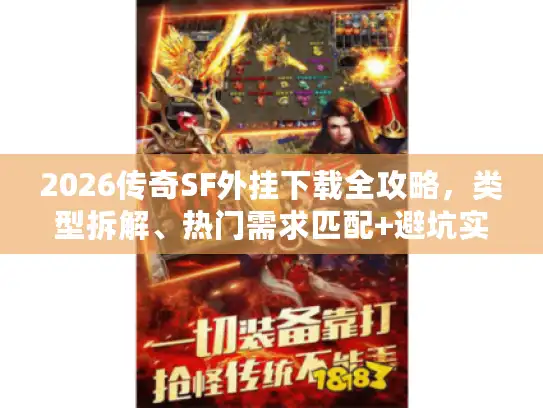 2026传奇SF外挂下载全攻略，类型拆解、热门需求匹配+避坑实战技巧