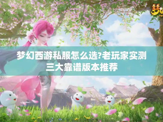 梦幻西游私服怎么选?老玩家实测三大靠谱版本推荐 梦幻西游私服怎么选?老玩家实测三大靠谱版本推荐