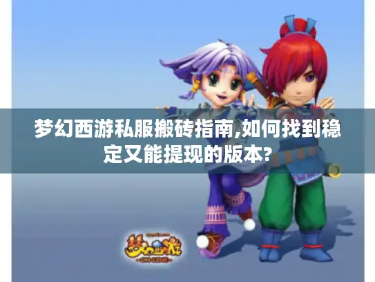 梦幻西游私服搬砖指南,如何找到稳定又能提现的版本?