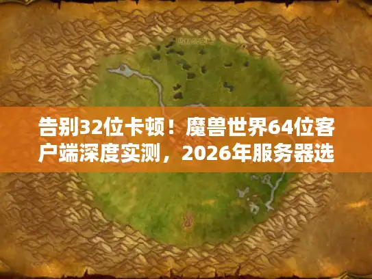 告别32位卡顿!魔兽世界64位客户端深度实测,2026年服务器选型、资源优化与避坑全攻略 告别32位卡顿!魔兽世界64位客户端深度实测,2026年服务器选型、资源优化与避坑全攻略