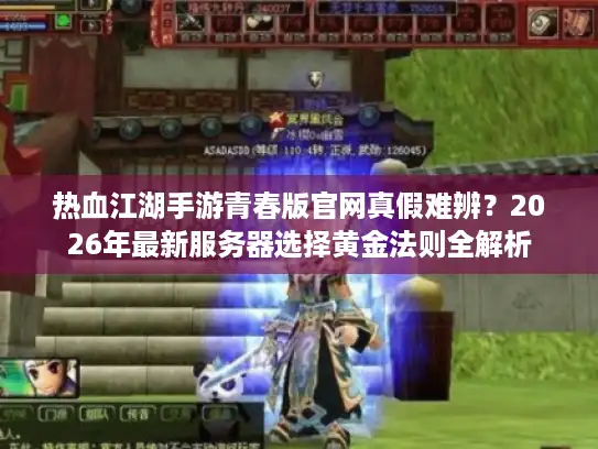 热血江湖手游青春版官网真假难辨?2026年最新服务器选择黄金法则全解析 热血江湖手游青春版官网真假难辨?2026年最新服务器选择黄金法则全解析