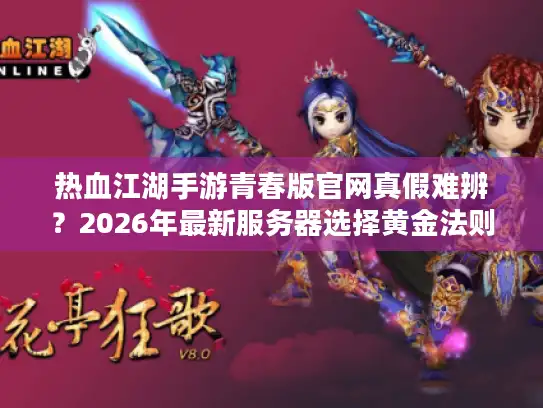 热血江湖手游青春版官网真假难辨?2026年最新服务器选择黄金法则全解析 热血江湖手游青春版官网真假难辨?2026年最新服务器选择黄金法则全解析