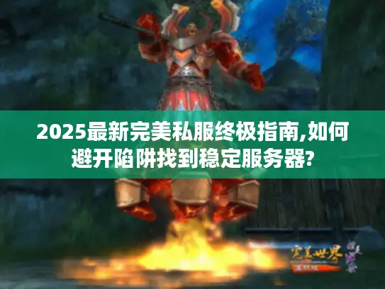 2025最新完美私服终极指南,如何避开陷阱找到稳定服务器?