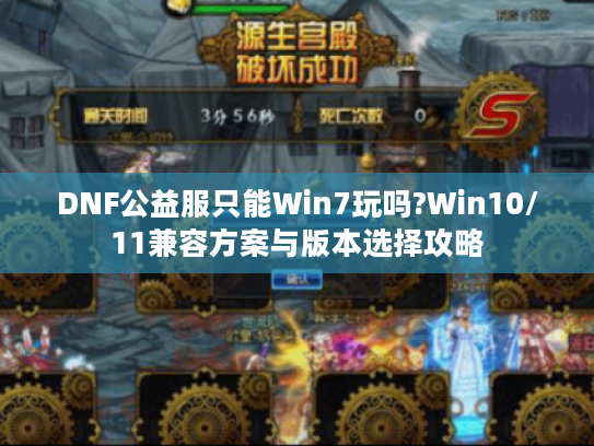 DNF公益服只能Win7玩吗?Win10/11兼容方案与版本选择攻略 DNF公益服只能Win7玩吗?Win10/11兼容方案与版本选择攻略
