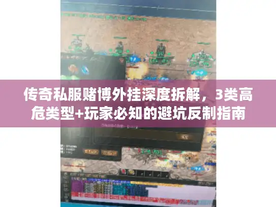 传奇私服赌博外挂深度拆解，3类高危类型+玩家必知的避坑反制指南