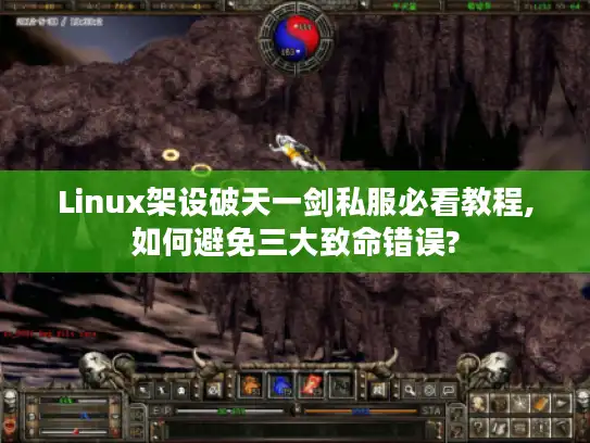 Linux架设破天一剑私服必看教程,如何避免三大致命错误? Linux架设破天一剑私服必看教程,如何避免三大致命错误?