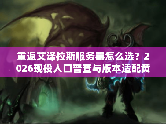 重返艾泽拉斯服务器怎么选？2026现役人口普查与版本适配黄金法则
