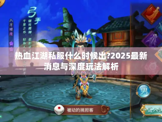 热血江湖私服什么时候出?2025最新消息与深度玩法解析