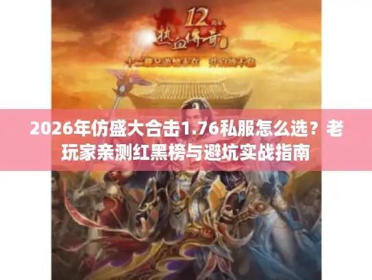 2026年仿盛大合击1.76私服怎么选？老玩家亲测红黑榜与避坑实战指南