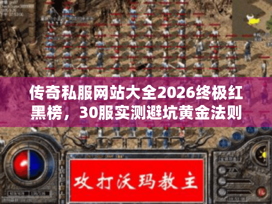 传奇私服网站大全2026终极红黑榜，30服实测避坑黄金法则