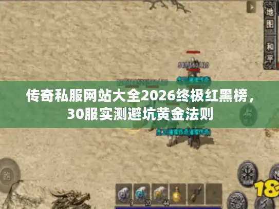 传奇私服网站大全2026终极红黑榜，30服实测避坑黄金法则