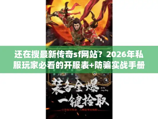 还在搜最新传奇sf网站？2026年私服玩家必看的开服表+防骗实战手册