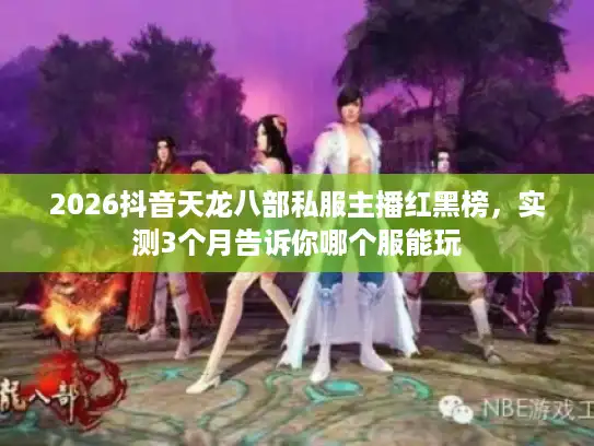 2026抖音天龙八部私服主播红黑榜，实测3个月告诉你哪个服能玩
