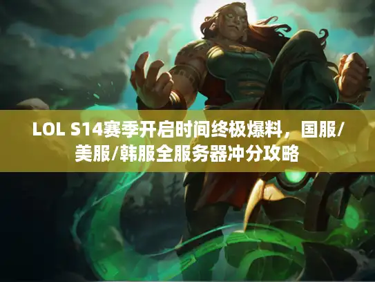 LOL S14赛季开启时间终极爆料，国服/美服/韩服全服务器冲分攻略