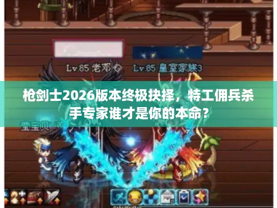 枪剑士2026版本终极抉择,特工佣兵杀手专家谁才是你的本命? 枪剑士2026版本终极抉择,特工佣兵杀手专家谁才是你的本命?