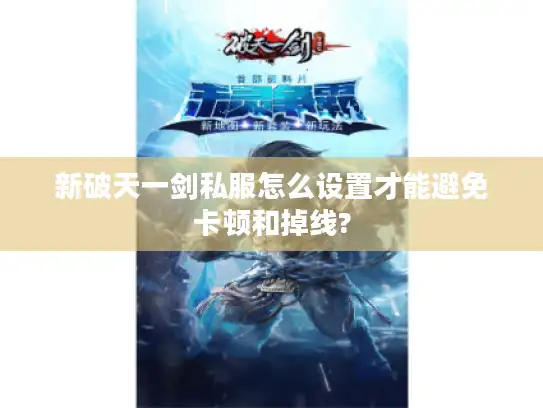 新破天一剑私服怎么设置才能避免卡顿和掉线? 新破天一剑私服怎么设置才能避免卡顿和掉线?