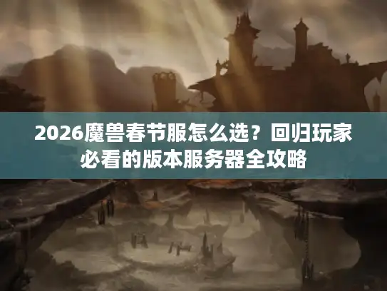 2026魔兽春节服怎么选？回归玩家必看的版本服务器全攻略