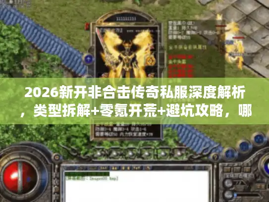 2026新开非合击传奇私服深度解析，类型拆解+零氪开荒+避坑攻略，哪款值得玩？