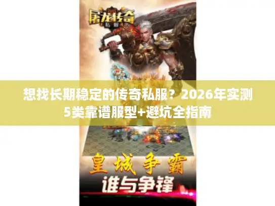 想找长期稳定的传奇私服？2026年实测5类靠谱服型+避坑全指南