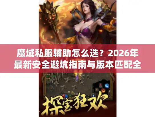 魔域私服辅助怎么选?2026年最新安全避坑指南与版本匹配全解析 魔域私服辅助怎么选?2026年最新安全避坑指南与版本匹配全解析