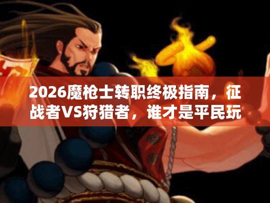 2026魔枪士转职终极指南，征战者VS狩猎者，谁才是平民玩家首选？