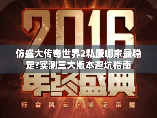 仿盛大传奇世界2私服哪家最稳定?实测三大版本避坑指南