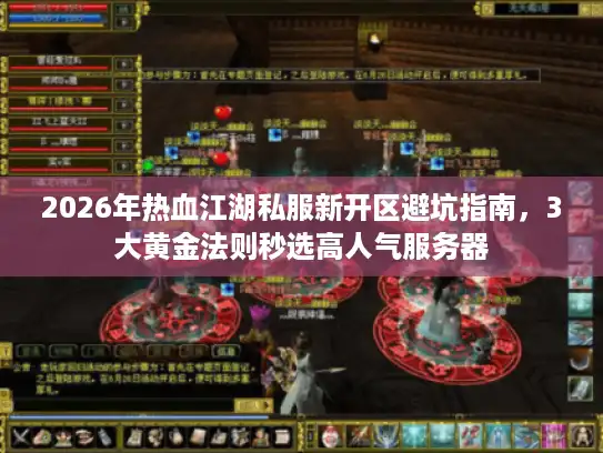 2026年热血江湖私服新开区避坑指南，3大黄金法则秒选高人气服务器
