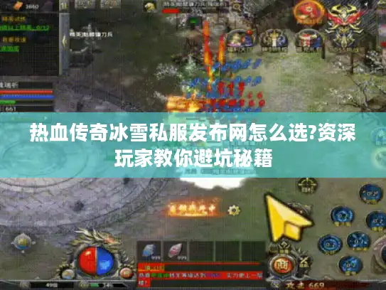 热血传奇冰雪私服发布网怎么选?资深玩家教你避坑秘籍