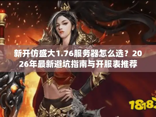 新开仿盛大1.76服务器怎么选？2026年最新避坑指南与开服表推荐