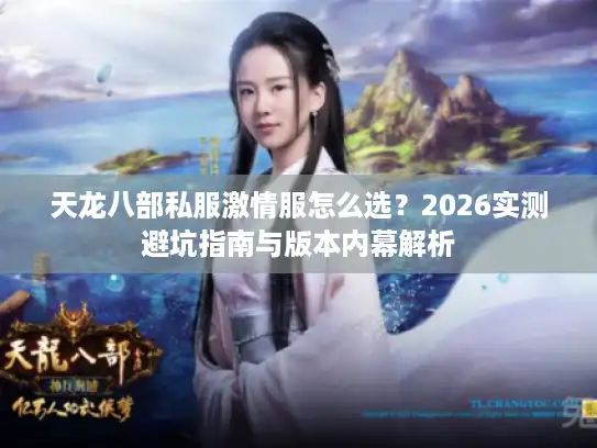 天龙八部私服激情服怎么选？2026实测避坑指南与版本内幕解析