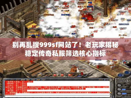 别再乱搜999sf网站了！老玩家揭秘稳定传奇私服筛选核心指标