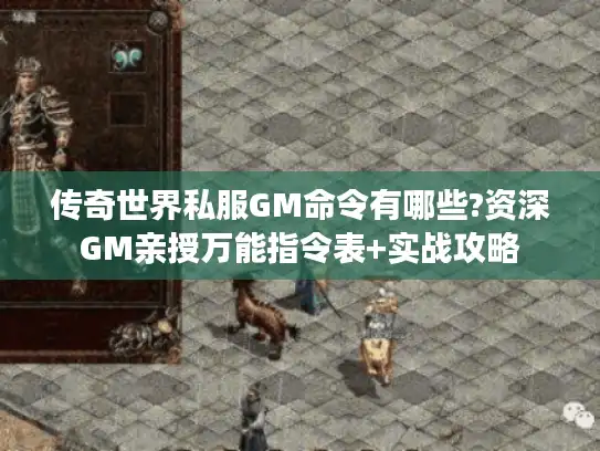 传奇世界私服GM命令有哪些?资深GM亲授万能指令表+实战攻略 传奇世界私服GM命令有哪些?资深GM亲授万能指令表+实战攻略