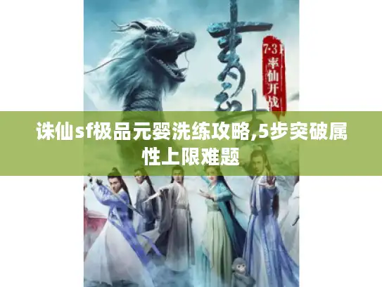 诛仙sf极品元婴洗练攻略,5步突破属性上限难题