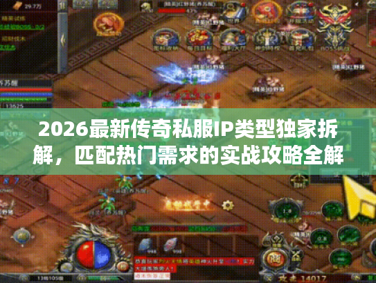 2026最新传奇私服IP类型独家拆解,匹配热门需求的实战攻略全解 2026最新传奇私服IP类型独家拆解,匹配热门需求的实战攻略全解