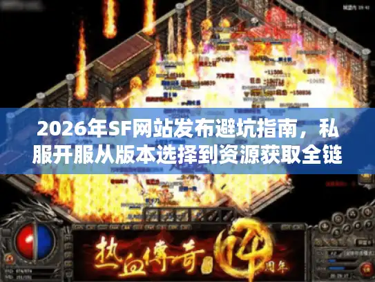 2026年SF网站发布避坑指南，私服开服从版本选择到资源获取全链路解析