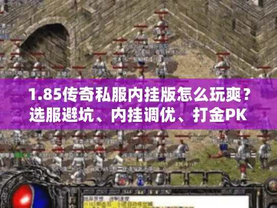 1.85传奇私服内挂版怎么玩爽？选服避坑、内挂调优、打金PK全攻略