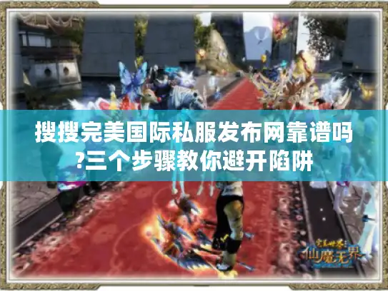 搜搜完美国际私服发布网靠谱吗?三个步骤教你避开陷阱