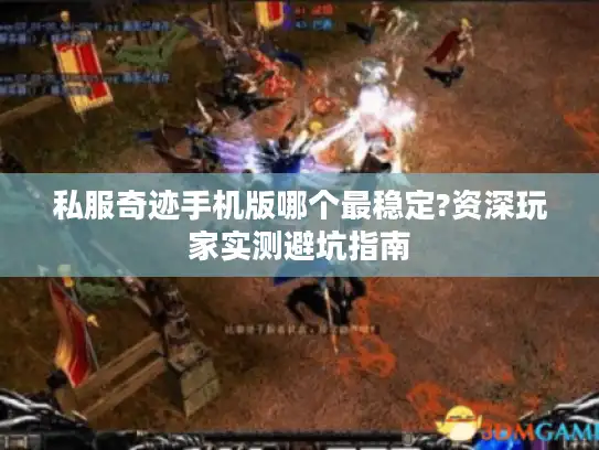 私服奇迹手机版哪个最稳定?资深玩家实测避坑指南 私服奇迹手机版哪个最稳定?资深玩家实测避坑指南